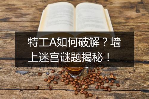 特工A如何破解？墙上迷宫谜题揭秘！