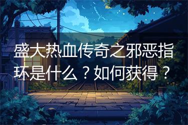 盛大热血传奇之邪恶指环是什么？如何获得？