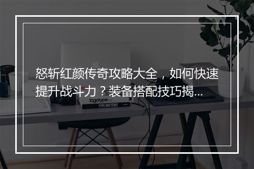 怒斩红颜传奇攻略大全，如何快速提升战斗力？装备搭配技巧揭秘