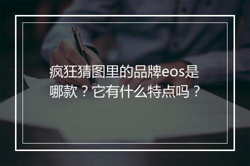 疯狂猜图里的品牌eos是哪款？它有什么特点吗？