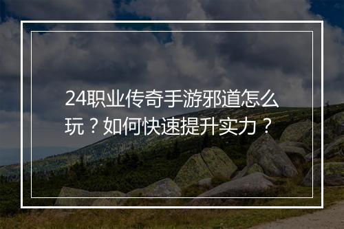 24职业传奇手游邪道怎么玩？如何快速提升实力？