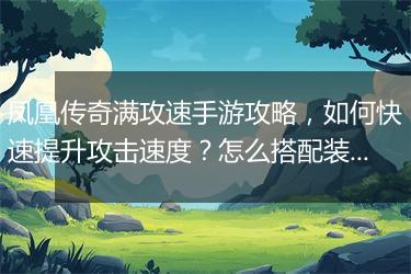 凤凰传奇满攻速手游攻略，如何快速提升攻击速度？怎么搭配装备？