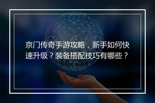 京门传奇手游攻略，新手如何快速升级？装备搭配技巧有哪些？