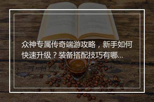 众神专属传奇端游攻略，新手如何快速升级？装备搭配技巧有哪些？