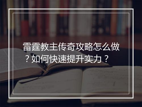 雷霆教主传奇攻略怎么做？如何快速提升实力？