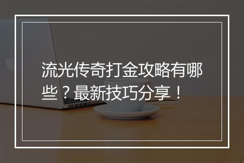 流光传奇打金攻略有哪些？最新技巧分享！