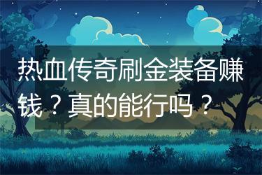 热血传奇刷金装备赚钱？真的能行吗？