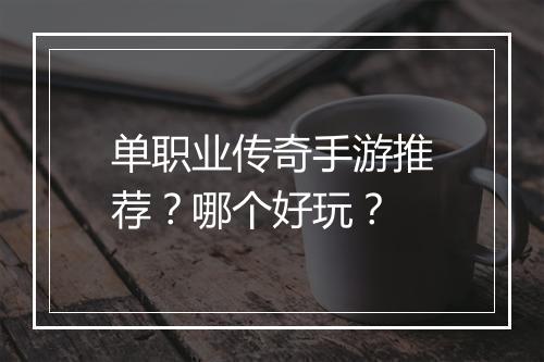 单职业传奇手游推荐？哪个好玩？