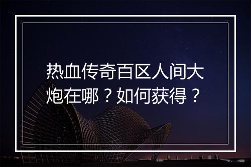 热血传奇百区人间大炮在哪？如何获得？