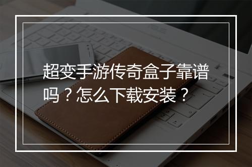 超变手游传奇盒子靠谱吗？怎么下载安装？