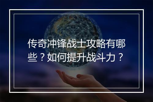 传奇冲锋战士攻略有哪些？如何提升战斗力？