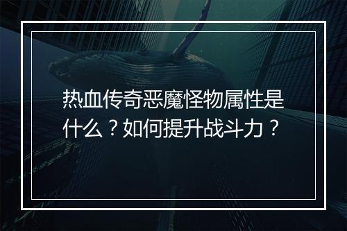 热血传奇恶魔怪物属性是什么？如何提升战斗力？