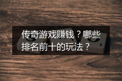 传奇游戏赚钱？哪些排名前十的玩法？
