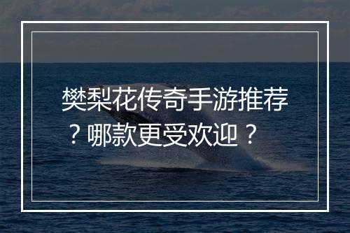 樊梨花传奇手游推荐？哪款更受欢迎？