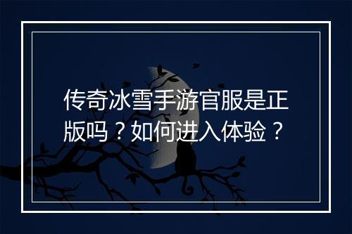 传奇冰雪手游官服是正版吗？如何进入体验？
