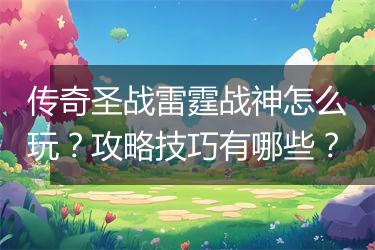 传奇圣战雷霆战神怎么玩？攻略技巧有哪些？