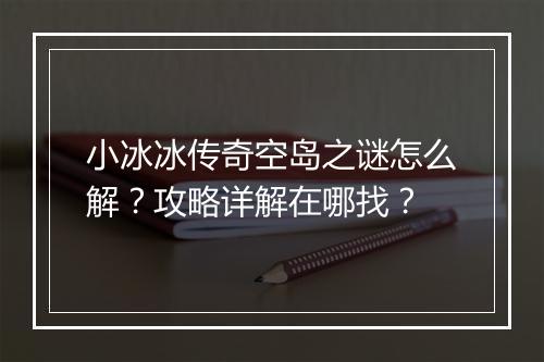 小冰冰传奇空岛之谜怎么解？攻略详解在哪找？