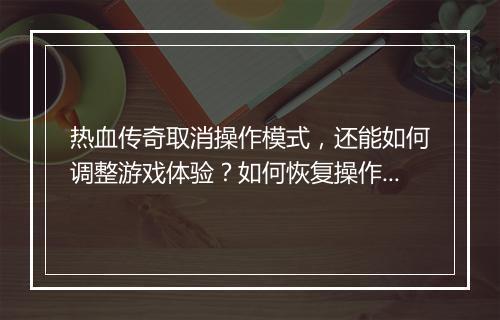 热血传奇取消操作模式，还能如何调整游戏体验？如何恢复操作模式？