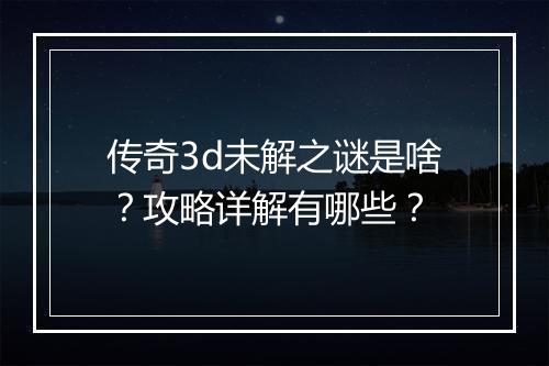 传奇3d未解之谜是啥？攻略详解有哪些？