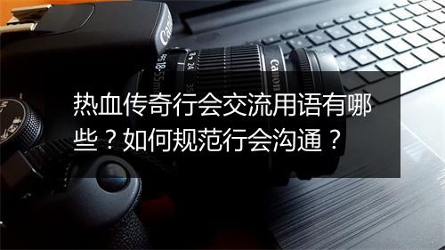 热血传奇行会交流用语有哪些？如何规范行会沟通？