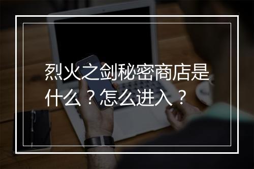 烈火之剑秘密商店是什么？怎么进入？