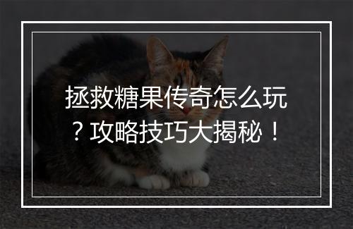拯救糖果传奇怎么玩？攻略技巧大揭秘！