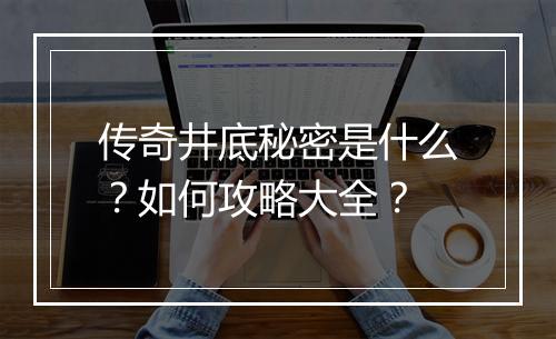 传奇井底秘密是什么？如何攻略大全？