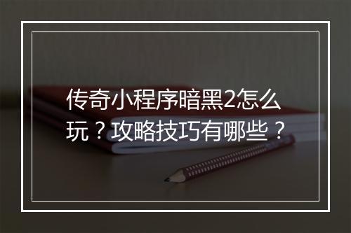 传奇小程序暗黑2怎么玩？攻略技巧有哪些？