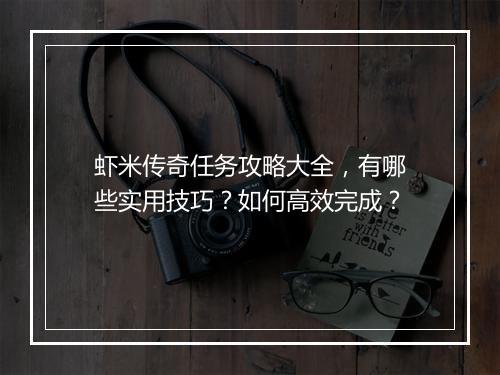 虾米传奇任务攻略大全，有哪些实用技巧？如何高效完成？