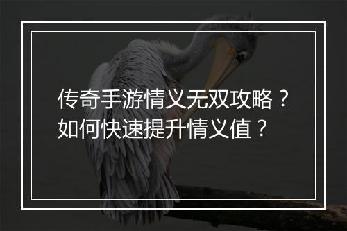 传奇手游情义无双攻略？如何快速提升情义值？