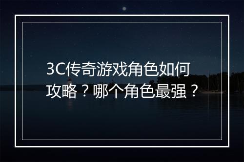 3C传奇游戏角色如何攻略？哪个角色最强？