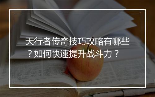 天行者传奇技巧攻略有哪些？如何快速提升战斗力？