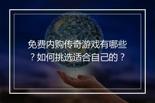 免费内购传奇游戏有哪些？如何挑选适合自己的？
