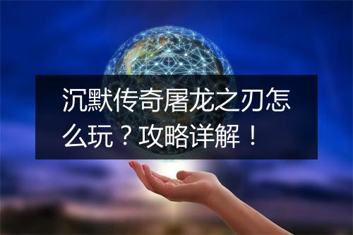 沉默传奇屠龙之刃怎么玩？攻略详解！