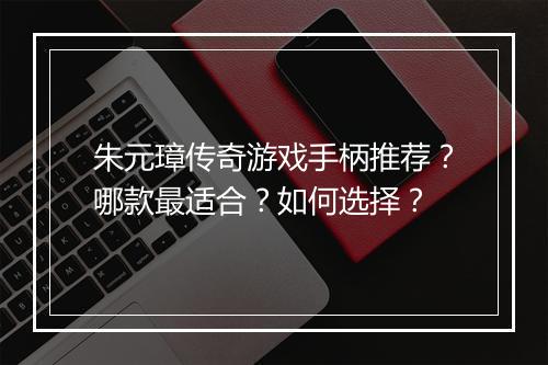 朱元璋传奇游戏手柄推荐？哪款最适合？如何选择？