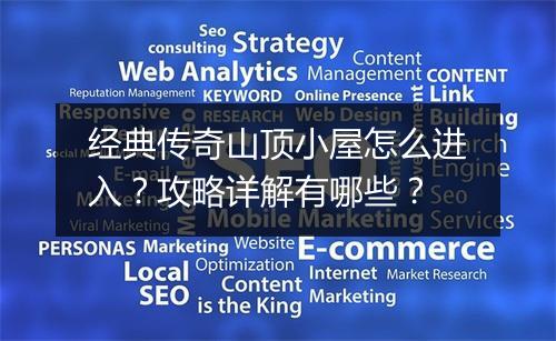 经典传奇山顶小屋怎么进入？攻略详解有哪些？