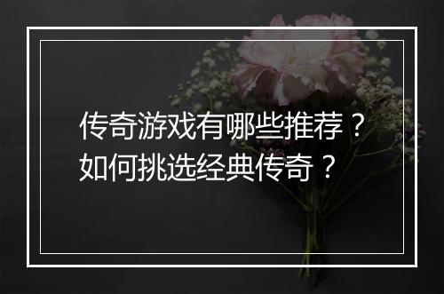 传奇游戏有哪些推荐？如何挑选经典传奇？