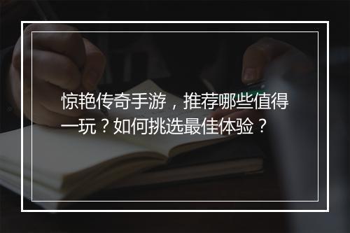惊艳传奇手游，推荐哪些值得一玩？如何挑选最佳体验？