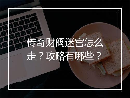 传奇财阀迷宫怎么走？攻略有哪些？