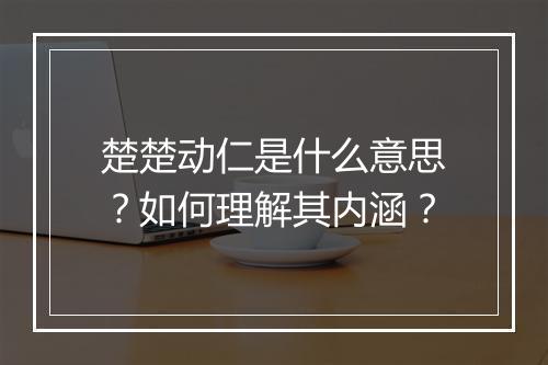 楚楚动仁是什么意思？如何理解其内涵？