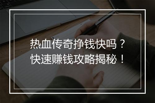 热血传奇挣钱快吗？快速赚钱攻略揭秘！