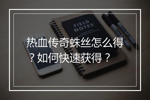 热血传奇蛛丝怎么得？如何快速获得？