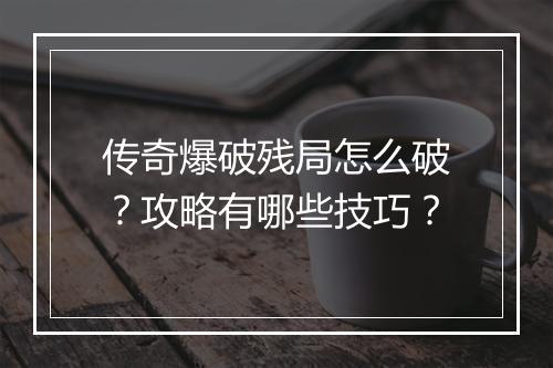 传奇爆破残局怎么破？攻略有哪些技巧？