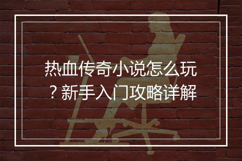 热血传奇小说怎么玩？新手入门攻略详解