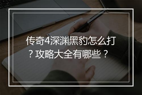 传奇4深渊黑豹怎么打？攻略大全有哪些？