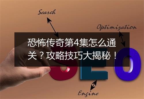 恐怖传奇第4集怎么通关？攻略技巧大揭秘！