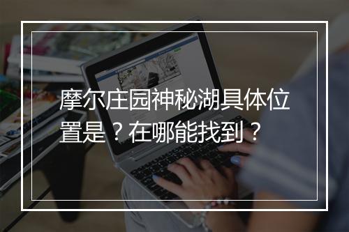 摩尔庄园神秘湖具体位置是？在哪能找到？