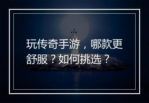玩传奇手游，哪款更舒服？如何挑选？
