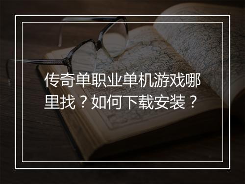 传奇单职业单机游戏哪里找？如何下载安装？