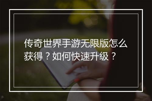 传奇世界手游无限版怎么获得？如何快速升级？
